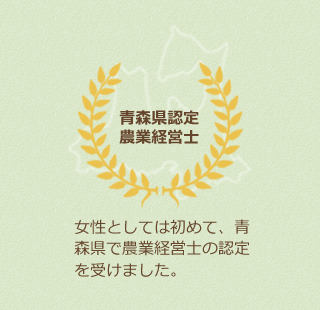 青森県認定農業経営士。女性として初めて、青森県で農業経営士の認定を受けました。